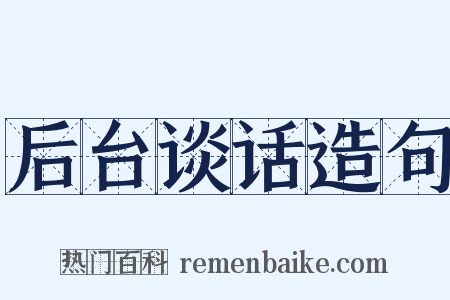 后台谈话造句是什么意思的图片